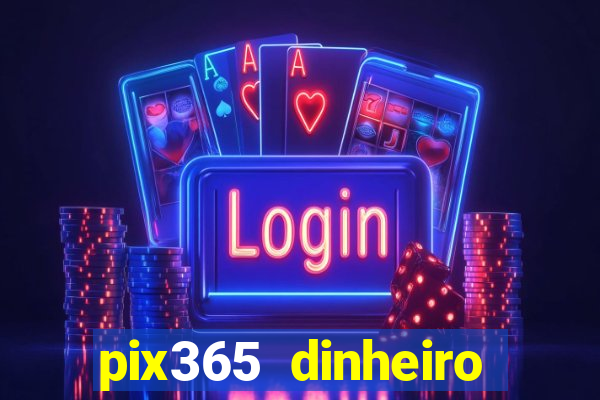 pix365 dinheiro todo dia apps que pagam